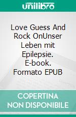 Love Guess And Rock OnUnser Leben mit Epilepsie. E-book. Formato EPUB ebook di Anne Leena Wentscher