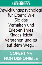 Entwicklungspsychologie für Eltern: Wie Sie das Verhalten und Erleben Ihres Kindes leicht verstehen und es auf dem Weg vom Säugling bis zum Erwachsenen ideal begleiten. E-book. Formato EPUB ebook
