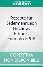 Rezepte für JedermannLeon Gischow. E-book. Formato EPUB ebook di Felix Muhs