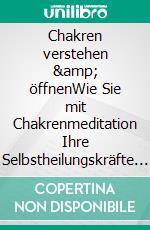 Chakren verstehen &amp; öffnenWie Sie mit Chakrenmeditation Ihre Selbstheilungskräfte aktivieren und Ihre körperliche und seelische Gesundheit steigern. E-book. Formato EPUB ebook