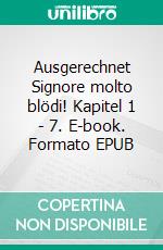 Ausgerechnet Signore molto blödi! Kapitel 1 - 7. E-book. Formato EPUB ebook