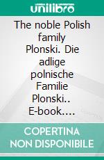 The noble Polish family Plonski. Die adlige polnische Familie Plonski.. E-book. Formato EPUB ebook di Werner Zurek