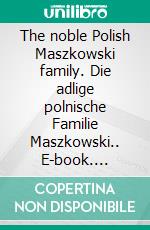 The noble Polish Maszkowski family. Die adlige polnische Familie Maszkowski.. E-book. Formato EPUB ebook di Werner Zurek