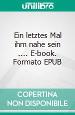 Ein letztes Mal ihm nahe sein .... E-book. Formato EPUB ebook