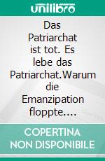 Das Patriarchat ist tot. Es lebe das Patriarchat.Warum die Emanzipation floppte. E-book. Formato EPUB ebook di Nicole Diercks