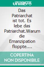 Das Patriarchat ist tot. Es lebe das Patriarchat.Warum die Emanzipation floppte. E-book. Formato EPUB ebook