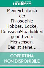 Mein Schulbuch der Philosophie Hobbes, Locke, RousseauStaatlichkeit gehört zum Menschsein. Das ist seine ursprüngliche natürliche Bestimmung.. E-book. Formato EPUB ebook