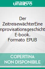 Der ZeitreisewächterEine Improvisationsgeschichte. E-book. Formato EPUB ebook di Christian Baumelt