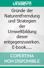 Gründe der Naturentfremdung und Strategien der Umweltbildung dieser entgegenzuwirken. E-book. Formato EPUB ebook di Sylvia Thürschweller