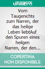 Vom Taugenichts zum Narren, der das heilige Leben liebtAuf den Spuren eines heilgen Narren, der den Stein der Weisen erlangen will. E-book. Formato EPUB