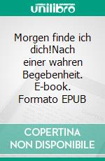 Morgen finde ich dich!Nach einer wahren Begebenheit. E-book. Formato EPUB ebook