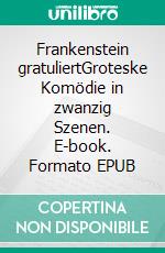 Frankenstein gratuliertGroteske Komödie in zwanzig Szenen. E-book. Formato EPUB ebook di Eveline Pawlich