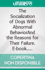 The Socialization of Dogs With Abnormal BehaviorAnd the Reasons for Their Failure. E-book. Formato EPUB ebook di Sascha Bartz