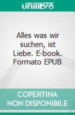 Alles was wir suchen, ist Liebe. E-book. Formato EPUB ebook