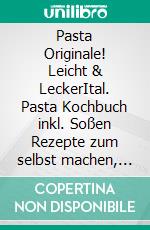 Pasta Originale! Leicht & LeckerItal. Pasta Kochbuch inkl. Soßen Rezepte zum selbst machen, Küche für Anfänger mit Grundrezepten: Tagliatelle, Ravioli, Ital. Nudelteig, Spaghetti Tradizionale. E-book. Formato EPUB