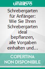 Schrebergarten für Anfänger: Wie Sie Ihren Schrebergarten ideal bepflanzen, alle Vorgaben einhalten und sich in Ihrem Garten rundum wohlfühlen. E-book. Formato EPUB ebook