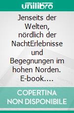 Jenseits der Welten, nördlich der NachtErlebnisse und Begegnungen im hohen Norden. E-book. Formato EPUB ebook
