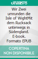 Wir Zwei umrunden die Isle of WightMit dem Rucksack unterwegs in Südengland. E-book. Formato EPUB ebook di Sonja Kofelenz