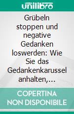 Grübeln stoppen und negative Gedanken loswerden: Wie Sie das Gedankenkarussel anhalten, innere Ruhe finden und mehr Lebensqualität genießen. E-book. Formato EPUB ebook