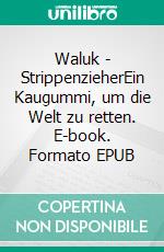 Waluk - StrippenzieherEin Kaugummi, um die Welt zu retten. E-book. Formato EPUB ebook
