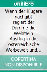 Wenn der Klügere nachgibt regiert der Dumme die WeltMein Ausflug in die österreichische Werbewelt und welche Verantwortung Unternehmen jetzt übernehmen müssen. E-book. Formato EPUB