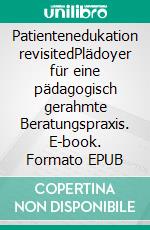 Patientenedukation revisitedPlädoyer für eine pädagogisch gerahmte Beratungspraxis. E-book. Formato EPUB ebook
