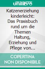 Katzenerziehung kinderleicht: Das Praxisbuch rund um die Themen Haltung, Erziehung und Pflege von Katzen. E-book. Formato EPUB