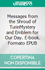 Messages from the Shroud of TurinMystery and Emblem for Our Day. E-book. Formato EPUB ebook di Gisela Heinz