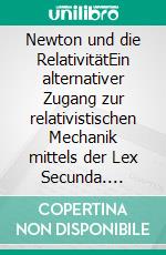 Newton und die RelativitätEin alternativer Zugang zur relativistischen Mechanik mittels der Lex Secunda. E-book. Formato PDF ebook
