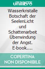 Wasserkristalle Botschaft der SeelenLicht und Schattenarbeit  Überwindung der Angst. E-book. Formato EPUB ebook