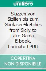 Skizzen von Sizilien bis zum GardaseeSketches from Sicily to Lake Garda. E-book. Formato EPUB ebook