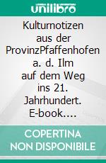 Kulturnotizen aus der ProvinzPfaffenhofen a. d. Ilm  auf dem Weg ins 21. Jahrhundert. E-book. Formato EPUB ebook di Hellmuth Inderwies