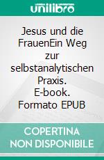 Jesus und die FrauenEin Weg zur selbstanalytischen Praxis. E-book. Formato EPUB ebook di Günter von Hummel