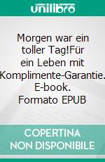 Morgen war ein toller Tag!Für ein Leben mit Komplimente-Garantie. E-book. Formato EPUB ebook di Torsten Will