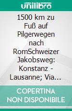 1500 km zu Fuß auf Pilgerwegen nach RomSchweizer Jakobsweg: Konstanz - Lausanne; Via Francigena: Lausanne - Rom. E-book. Formato EPUB