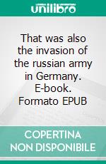 That was also the invasion of the russian army in Germany. E-book. Formato EPUB ebook di Lothar Hans Schreiber