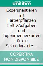 Experimentieren mit Färberpflanzen  Heft 2Aufgaben und Experimentierkarten für die Sekundarstufe 1. E-book. Formato EPUB