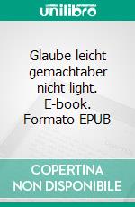 Glaube leicht gemachtaber nicht light. E-book. Formato EPUB ebook di Werner Ehlen