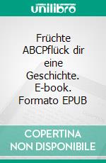 Früchte ABCPflück dir eine Geschichte. E-book. Formato EPUB