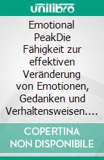 Emotional PeakDie Fähigkeit zur effektiven Veränderung von Emotionen, Gedanken und Verhaltensweisen. E-book. Formato EPUB ebook