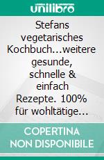 Stefans vegetarisches Kochbuch...weitere gesunde, schnelle & einfach Rezepte. 100% für wohltätige Zwecke!. E-book. Formato EPUB