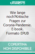 Wie lange noch?Kritische Fragen zur Corona-Pandemie. E-book. Formato EPUB ebook