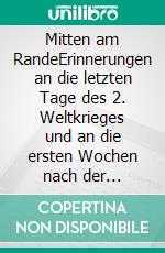 Mitten am RandeErinnerungen an die letzten Tage des 2. Weltkrieges und an die ersten Wochen nach der Kapitulation. E-book. Formato EPUB ebook