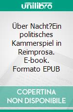 Über Nacht?Ein politisches Kammerspiel in Reimprosa. E-book. Formato EPUB ebook