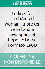 Fridays for FridaAn old woman, a broken world and a new spark of hope. E-book. Formato EPUB ebook