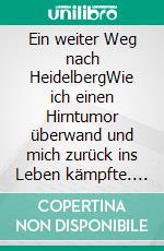 Ein weiter Weg nach HeidelbergWie ich einen Hirntumor überwand und mich zurück ins Leben kämpfte. E-book. Formato EPUB