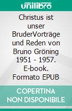 Christus ist unser BruderVorträge und Reden von Bruno Gröning 1951 - 1957. E-book. Formato EPUB ebook