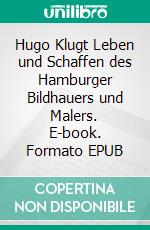 Hugo Klugt Leben und Schaffen des Hamburger Bildhauers und Malers. E-book. Formato EPUB ebook