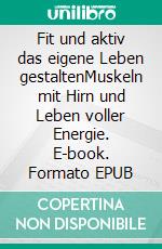 Fit und aktiv das eigene Leben gestaltenMuskeln mit Hirn und Leben voller Energie. E-book. Formato EPUB ebook