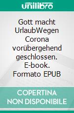 Gott macht UrlaubWegen Corona vorübergehend geschlossen. E-book. Formato EPUB ebook